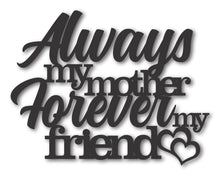 Load image into Gallery viewer, Metal Mothers Day Wall Art | Always My Mother Forever My Friend | Indoor Outdoor | Up to 46&quot; | Over 20 Color Options
